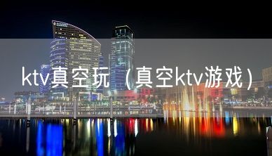 ktv真空玩（真空ktv游戏）