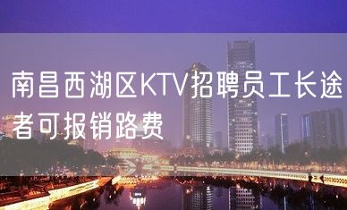 南昌西湖区KTV招聘员工长途者可报销路费