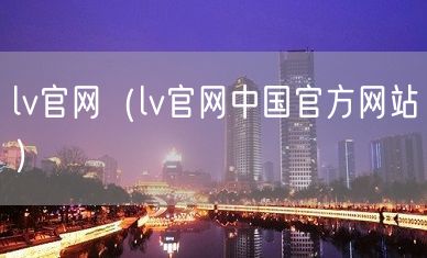 lv官网（lv官网中国官方网站）