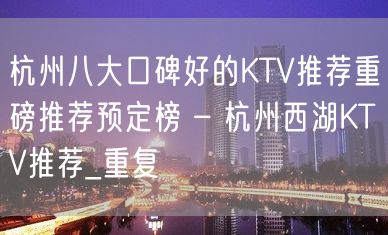 杭州八大口碑好的KTV推荐重磅推荐预定榜 – 杭州西湖KTV推荐_重复