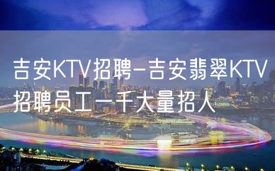 吉安KTV招聘-吉安翡翠KTV招聘员工一千大量招人