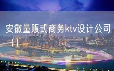 安徽量贩式商务ktv设计公司（）