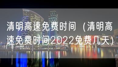 清明高速免费时间（清明高速免费时间2022免费几天）