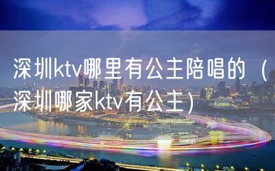 深圳ktv哪里有公主陪唱的（深圳哪家ktv有公主）