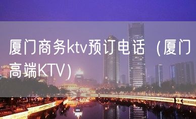 厦门商务ktv预订电话（厦门高端KTV）