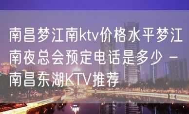 南昌梦江南ktv价格水平梦江南夜总会预定电话是多少 – 南昌东湖KTV推荐