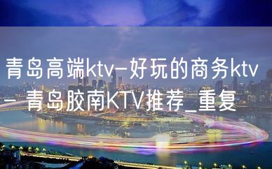 青岛高端ktv-好玩的商务ktv – 青岛胶南KTV推荐_重复