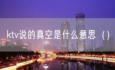 ktv说的真空是什么意思（）