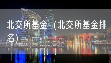 北交所基金（北交所基金排名）