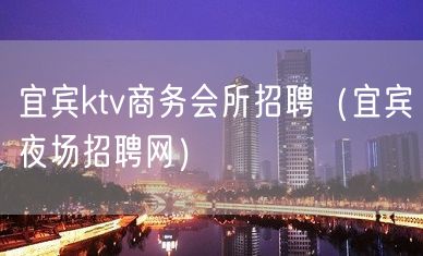 宜宾ktv商务会所招聘（宜宾夜场招聘网）