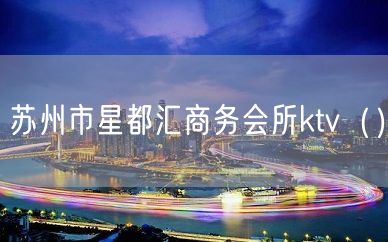 苏州市星都汇商务会所ktv（）