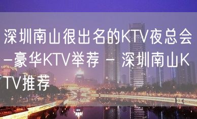 深圳南山很出名的KTV夜总会-豪华KTV举荐 – 深圳南山KTV推荐