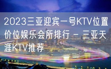 2023三亚迎宾一号KTV位置价位娱乐会所排行 – 三亚天涯KTV推荐