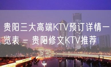 贵阳三大高端KTV预订详情一览表 – 贵阳修文KTV推荐