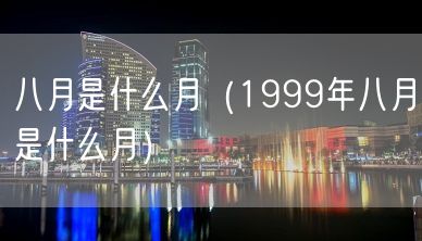 八月是什么月（1999年八月是什么月）