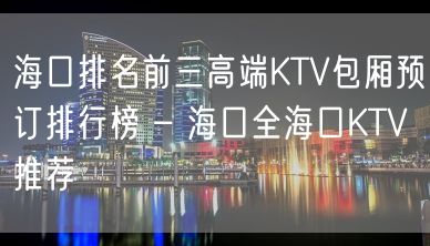 海口排名前三高端KTV包厢预订排行榜 – 海口全海口KTV推荐