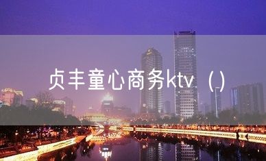 贞丰童心商务ktv（）