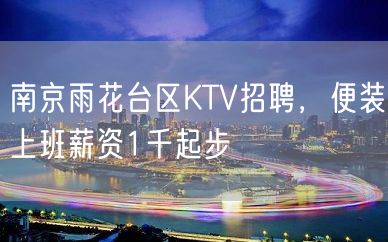 南京雨花台区KTV招聘，便装上班薪资1千起步