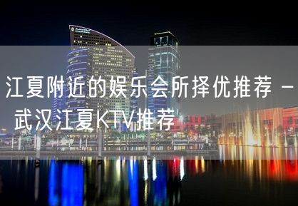 江夏附近的娱乐会所择优推荐 – 武汉江夏KTV推荐