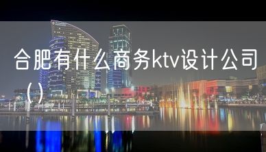 合肥有什么商务ktv设计公司（）