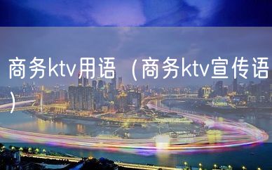 商务ktv用语（商务ktv宣传语）