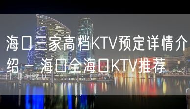 海口三家高档KTV预定详情介绍 – 海口全海口KTV推荐