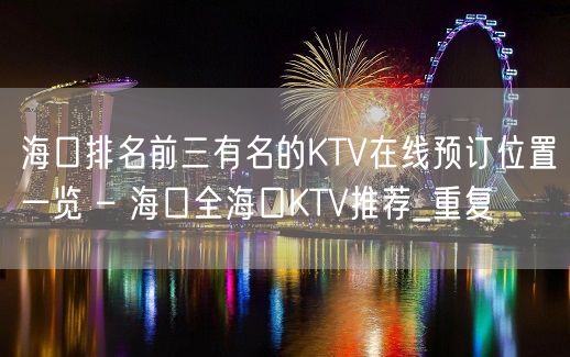 海口排名前三有名的KTV在线预订位置一览 – 海口全海口KTV推荐_重复