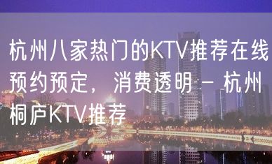 杭州八家热门的KTV推荐在线预约预定，消费透明 – 杭州桐庐KTV推荐