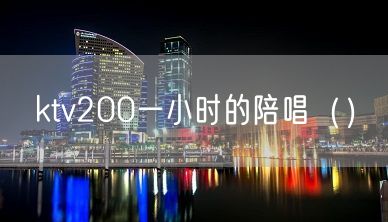 ktv200一小时的陪唱（）