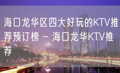 海口龙华区四大好玩的KTV推荐预订榜 – 海口龙华KTV推荐