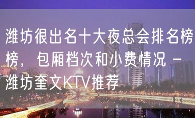 潍坊很出名十大夜总会排名榜榜，包厢档次和小费情况 – 潍坊奎文KTV推荐