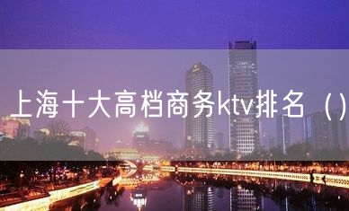 上海十大高档商务ktv排名（）