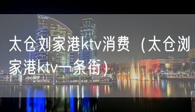 太仓刘家港ktv消费（太仓浏家港ktv一条街）