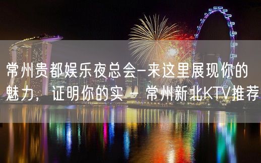 常州贵都娱乐夜总会-来这里展现你的魅力，证明你的实 – 常州新北KTV推荐