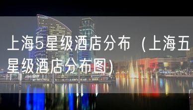 上海5星级酒店分布（上海五星级酒店分布图）