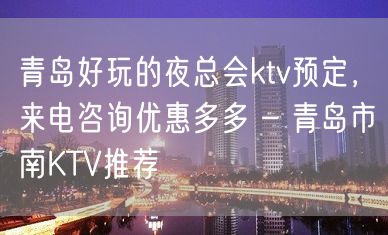 青岛好玩的夜总会ktv预定，来电咨询优惠多多 – 青岛市南KTV推荐