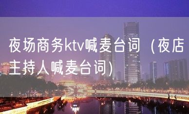 夜场商务ktv喊麦台词（夜店主持人喊麦台词）