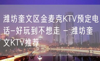 潍坊奎文区金麦克KTV预定电话-好玩到不想走 – 潍坊奎文KTV推荐