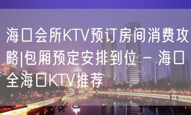 海口会所KTV预订房间消费攻略|包厢预定安排到位 – 海口全海口KTV推荐