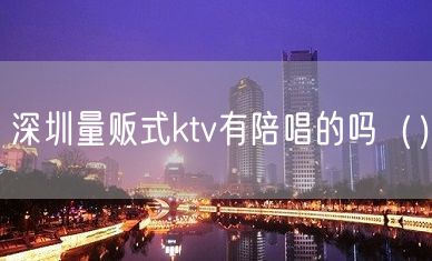 深圳量贩式ktv有陪唱的吗（）