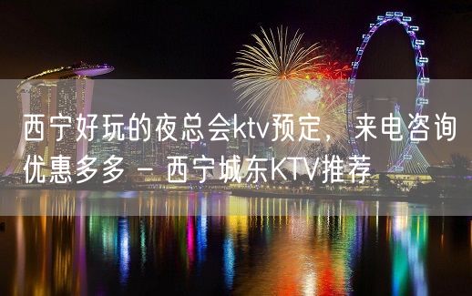 西宁好玩的夜总会ktv预定，来电咨询优惠多多 – 西宁城东KTV推荐