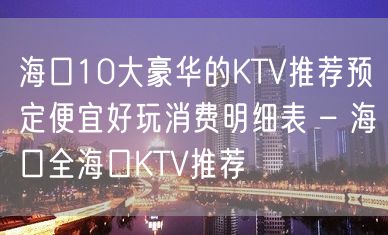 海口10大豪华的KTV推荐预定便宜好玩消费明细表 – 海口全海口KTV推荐