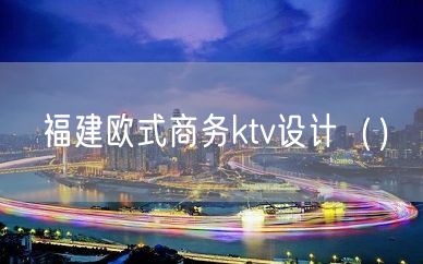 福建欧式商务ktv设计（）