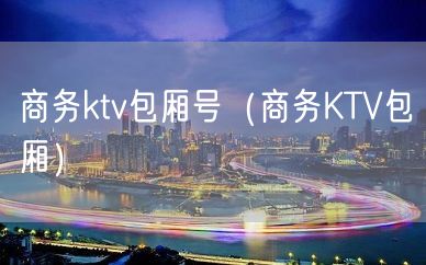 商务ktv包厢号（商务KTV包厢）