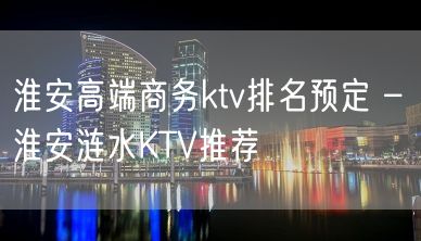 淮安高端商务ktv排名预定 – 淮安涟水KTV推荐