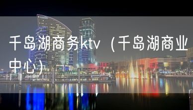 千岛湖商务ktv（千岛湖商业中心）