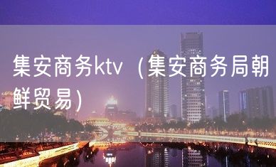 集安商务ktv（集安商务局朝鲜贸易）