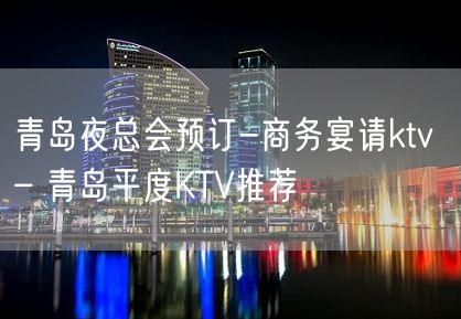 青岛夜总会预订-商务宴请ktv – 青岛平度KTV推荐