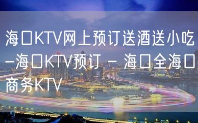 海口KTV网上预订送酒送小吃-海口KTV预订 – 海口全海口商务KTV