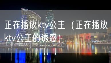 正在播放ktv公主（正在播放ktv公主的诱惑）